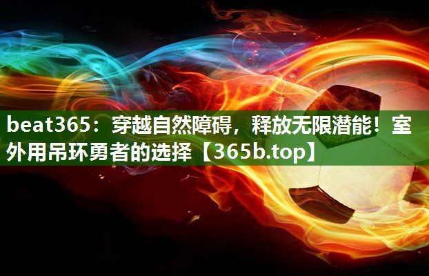 穿越自然障礙，釋放無限潛能！室外用吊環(huán)勇者的選擇