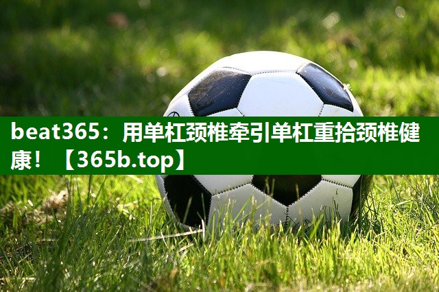 用單杠頸椎牽引單杠重拾頸椎健康！