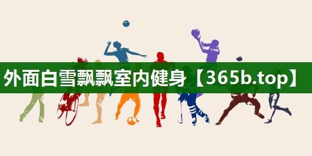外面白雪飄飄室內(nèi)健身 外面白雪飄飄室內(nèi)健身