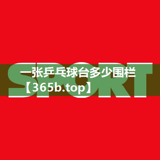 一張乒乓球臺(tái)多少圍欄 一張乒乓球臺(tái)多少圍欄