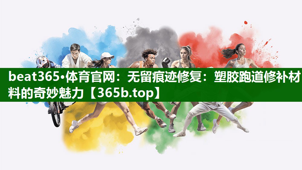 無留痕跡修復(fù):塑膠跑道修補(bǔ)材料的奇妙魅力 無留痕跡修復(fù):塑膠跑道修補(bǔ)材料的奇妙魅力