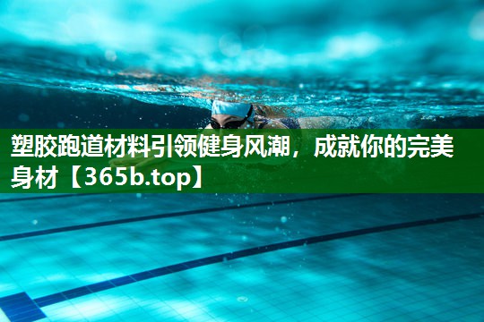 塑膠跑道材料引領(lǐng)健身風(fēng)潮，成就你的完美身材