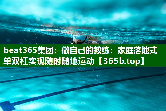 做自己的教練:家庭落地式單雙杠實(shí)現(xiàn)隨時(shí)隨地運(yùn)動(dòng) 做自己的教練:家庭落地式單雙杠實(shí)現(xiàn)隨時(shí)隨地運(yùn)動(dòng)