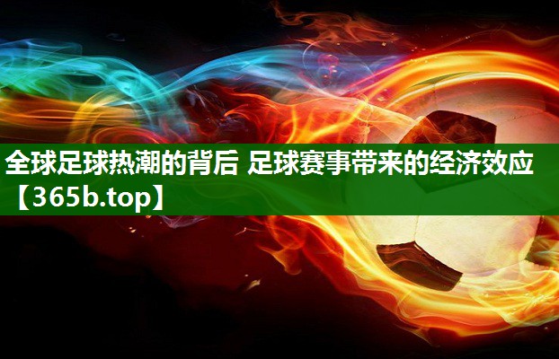 全球足球熱潮的背后 足球賽事帶來的經(jīng)濟(jì)效應(yīng) 全球足球熱潮的背后 足球賽事帶來的經(jīng)濟(jì)效應(yīng)