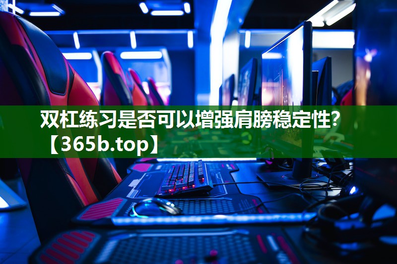 雙杠練習(xí)是否可以增強(qiáng)肩膀穩(wěn)定性？