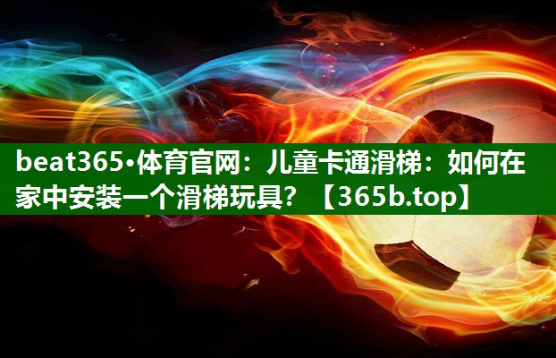兒童卡通滑梯：如何在家中安裝一個(gè)滑梯玩具？